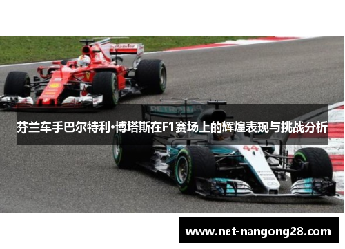 芬兰车手巴尔特利·博塔斯在F1赛场上的辉煌表现与挑战分析