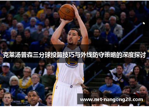 克莱汤普森三分球投篮技巧与外线防守策略的深度探讨