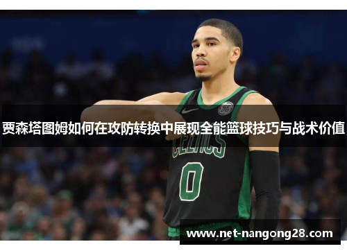 贾森塔图姆如何在攻防转换中展现全能篮球技巧与战术价值