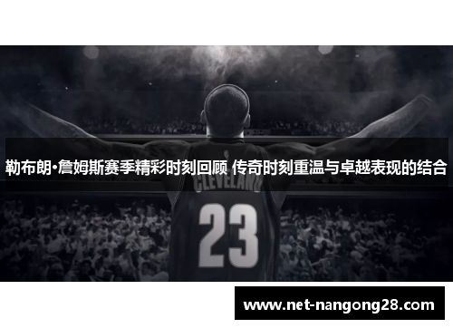 勒布朗·詹姆斯赛季精彩时刻回顾 传奇时刻重温与卓越表现的结合