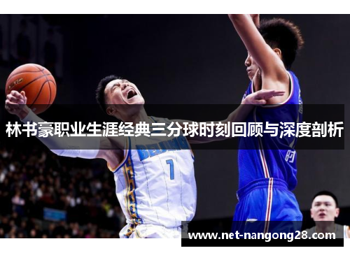 林书豪职业生涯经典三分球时刻回顾与深度剖析