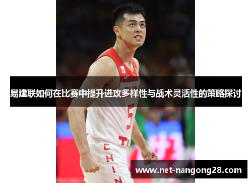 易建联如何在比赛中提升进攻多样性与战术灵活性的策略探讨