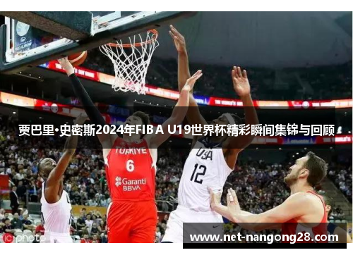 贾巴里·史密斯2024年FIBA U19世界杯精彩瞬间集锦与回顾