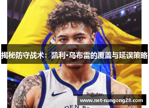 揭秘防守战术：凯利·乌布雷的覆盖与延误策略