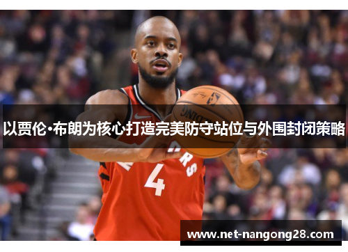 以贾伦·布朗为核心打造完美防守站位与外围封闭策略