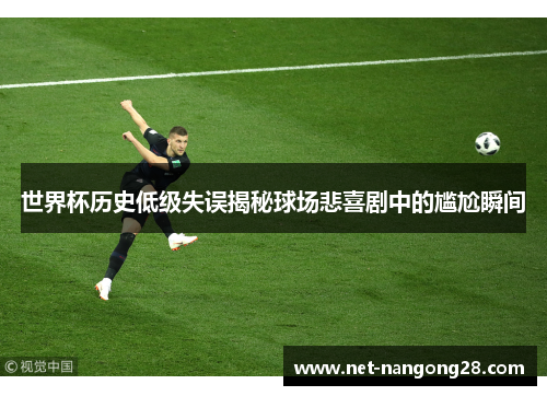 世界杯历史低级失误揭秘球场悲喜剧中的尴尬瞬间
