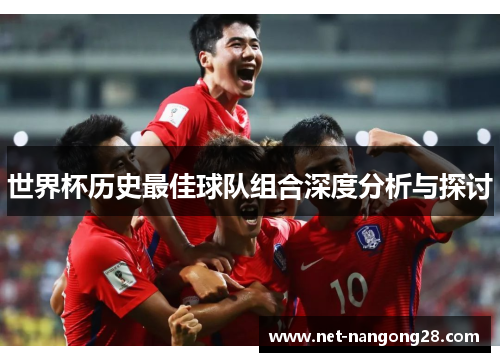 世界杯历史最佳球队组合深度分析与探讨