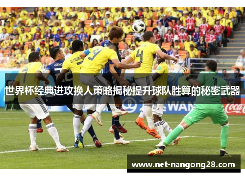 世界杯经典进攻换人策略揭秘提升球队胜算的秘密武器