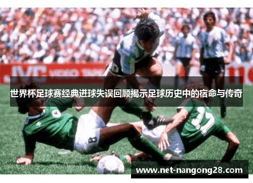 世界杯足球赛经典进球失误回顾揭示足球历史中的宿命与传奇