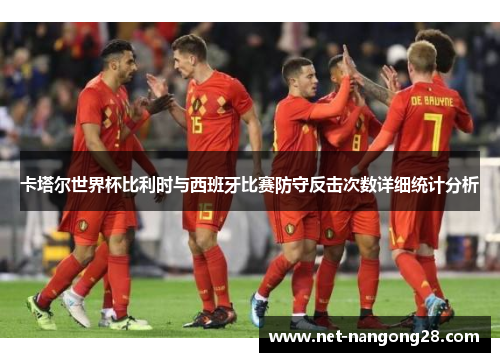 卡塔尔世界杯比利时与西班牙比赛防守反击次数详细统计分析