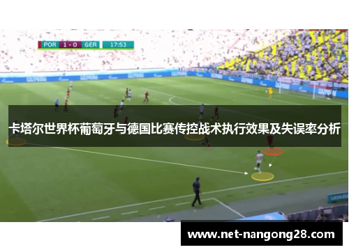 卡塔尔世界杯葡萄牙与德国比赛传控战术执行效果及失误率分析