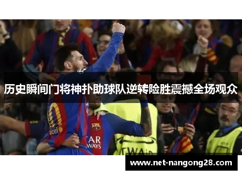 历史瞬间门将神扑助球队逆转险胜震撼全场观众