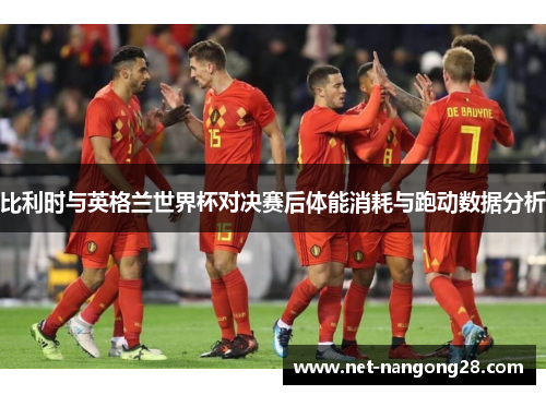 比利时与英格兰世界杯对决赛后体能消耗与跑动数据分析