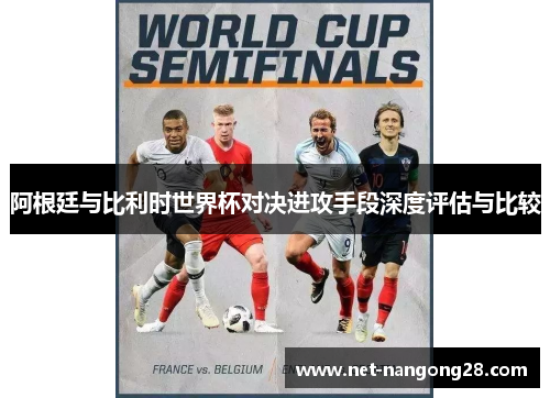 阿根廷与比利时世界杯对决进攻手段深度评估与比较