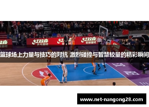 篮球场上力量与技巧的对抗 激烈碰撞与智慧较量的精彩瞬间