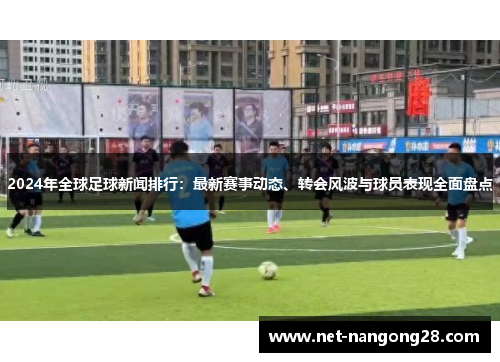 2024年全球足球新闻排行：最新赛事动态、转会风波与球员表现全面盘点