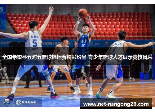 全国希望杯五对五篮球锦标赛精彩纷呈 青少年篮球人才展示竞技风采