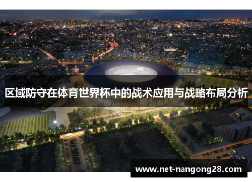 区域防守在体育世界杯中的战术应用与战略布局分析