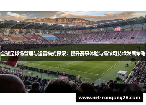 全球足球场管理与运营模式探索：提升赛事体验与场馆可持续发展策略