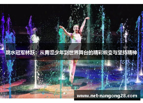 跳水冠军林跃：从青涩少年到世界舞台的精彩蜕变与坚持精神