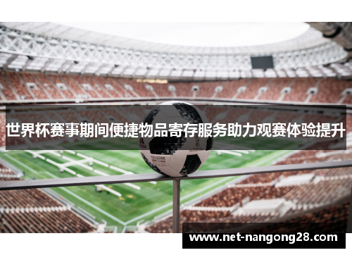 世界杯赛事期间便捷物品寄存服务助力观赛体验提升