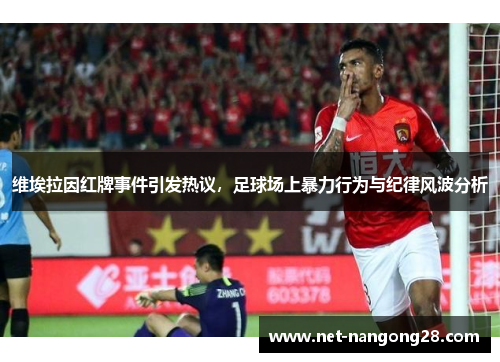 维埃拉因红牌事件引发热议，足球场上暴力行为与纪律风波分析