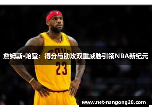 詹姆斯·哈登：得分与助攻双重威胁引领NBA新纪元