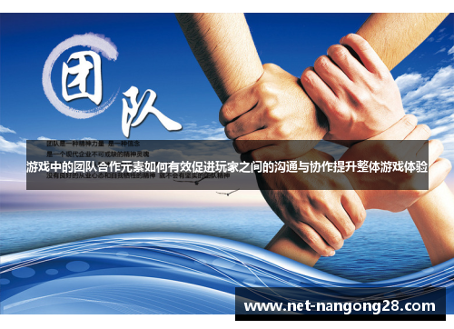游戏中的团队合作元素如何有效促进玩家之间的沟通与协作提升整体游戏体验