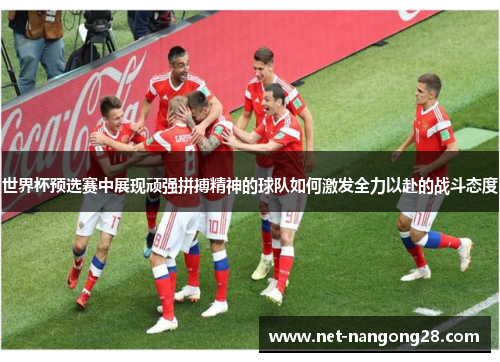 世界杯预选赛中展现顽强拼搏精神的球队如何激发全力以赴的战斗态度