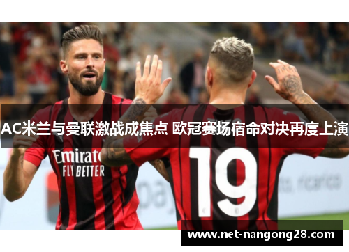 AC米兰与曼联激战成焦点 欧冠赛场宿命对决再度上演