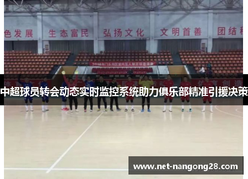 中超球员转会动态实时监控系统助力俱乐部精准引援决策