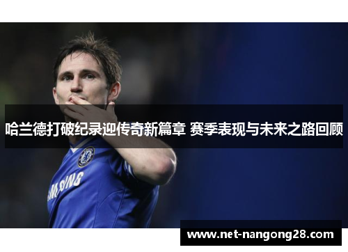 哈兰德打破纪录迎传奇新篇章 赛季表现与未来之路回顾