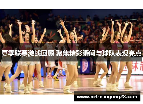 夏季联赛激战回顾 聚焦精彩瞬间与球队表现亮点