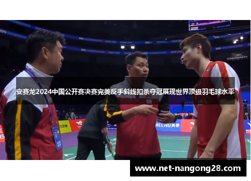 安赛龙2024中国公开赛决赛完美反手斜线扣杀夺冠展现世界顶级羽毛球水平