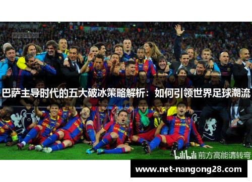 巴萨主导时代的五大破冰策略解析：如何引领世界足球潮流