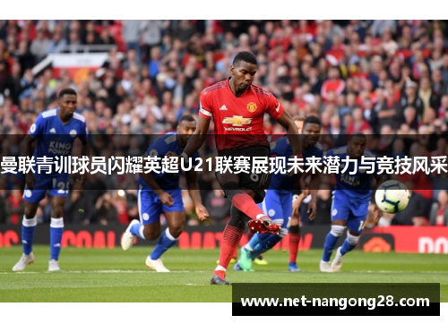 曼联青训球员闪耀英超U21联赛展现未来潜力与竞技风采