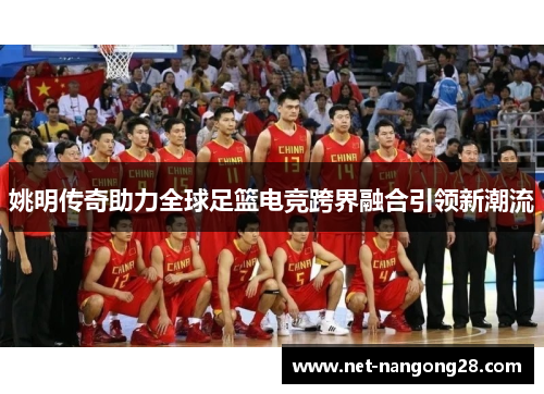 姚明传奇助力全球足篮电竞跨界融合引领新潮流