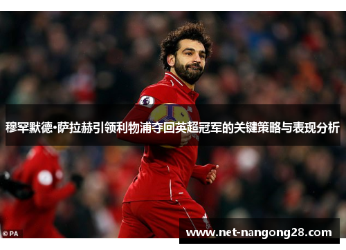 穆罕默德·萨拉赫引领利物浦夺回英超冠军的关键策略与表现分析