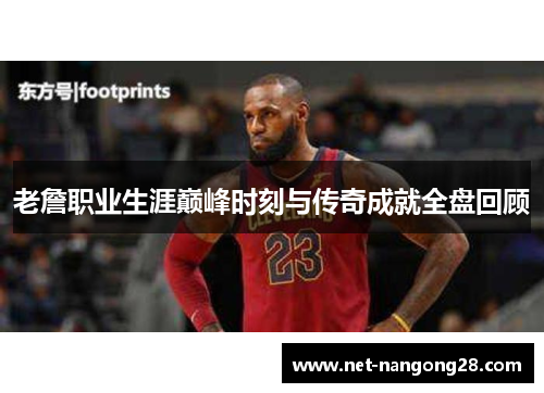 老詹职业生涯巅峰时刻与传奇成就全盘回顾