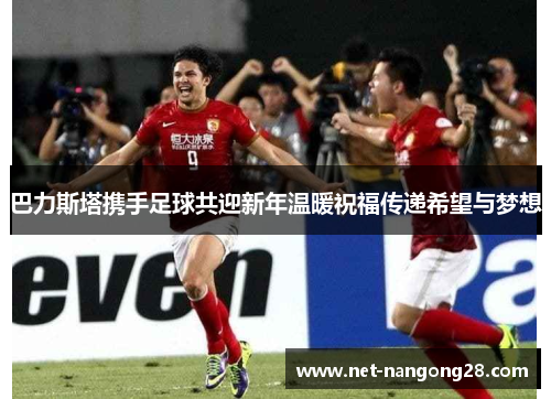 巴力斯塔携手足球共迎新年温暖祝福传递希望与梦想