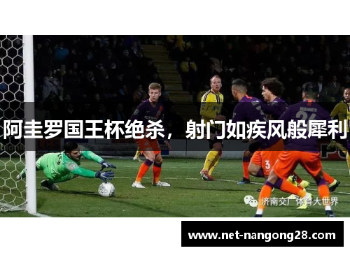 阿圭罗国王杯绝杀，射门如疾风般犀利