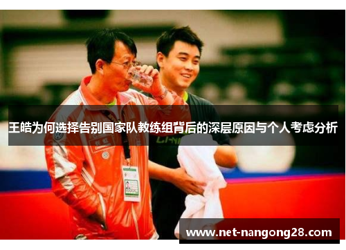 王皓为何选择告别国家队教练组背后的深层原因与个人考虑分析